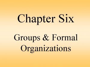 Chapter Six Groups Formal Organizations What did your