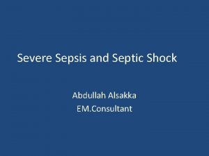 Severe Sepsis and Septic Shock Abdullah Alsakka EM