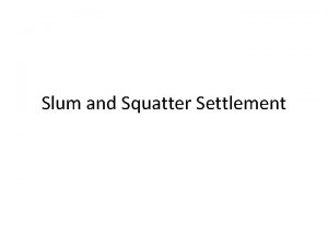 Slum and Squatter Settlement Characteristics Slums are usually