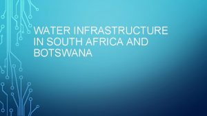 WATER INFRASTRUCTURE IN SOUTH AFRICA AND BOTSWANA BOTSWANA