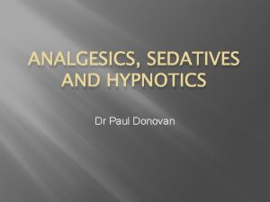 ANALGESICS SEDATIVES AND HYPNOTICS Dr Paul Donovan Analgesics