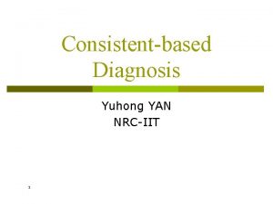 Consistentbased Diagnosis Yuhong YAN NRCIIT 1 Main concepts