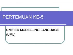 PERTEMUAN KE5 UNIFIED MODELLING LANGUAGE UML UNIFIED MODELLING