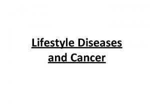 Lifestyle Diseases and Cancer Lifestyle Diseases A noncommunicable