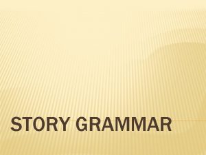 STORY GRAMMAR WHAT IS STORY GRAMMAR Story grammar