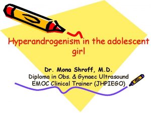 Hyperandrogenism in the adolescent girl Dr Mona Shroff