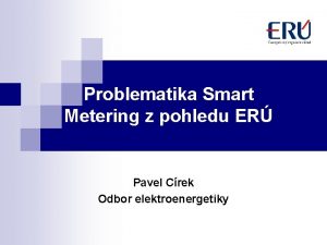Problematika Smart Metering z pohledu ER Pavel Crek