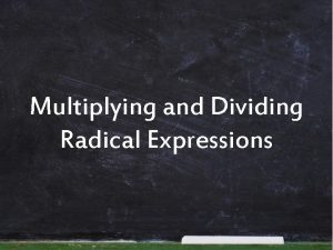 Multiplying and Dividing Radical Expressions Multiplying If there