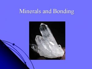 Minerals and Bonding Mineral 1 Occurs naturally 2