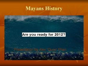 Mayans History Presentation By Alex Quoc Phan Mayans