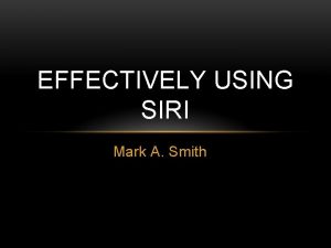 EFFECTIVELY USING SIRI Mark A Smith SIRI STARTUP