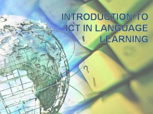 INTRODUCTION TO ICT IN LANGUAGE LEARNING Using ICT