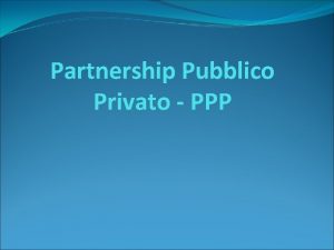 Partnership Pubblico Privato PPP Il PPP Forma di