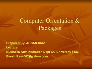 Computer Orientation Packages Prepared By AHSAN RIAZ Lecturer