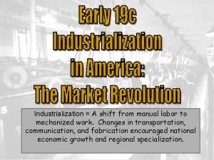 Industrialization A shift from manual labor to mechanized