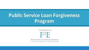 Public Service Loan Forgiveness Program P RESENTED BY