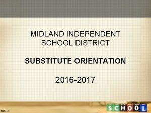 MIDLAND INDEPENDENT SCHOOL DISTRICT SUBSTITUTE ORIENTATION 2016 2017