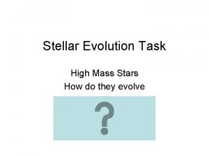 Stellar Evolution Task High Mass Stars How do