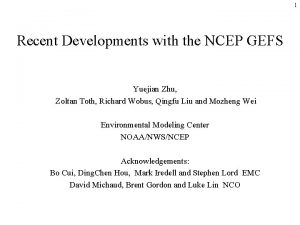 1 Recent Developments with the NCEP GEFS Yuejian