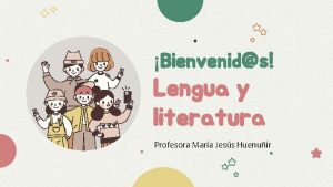 Bienvenids Lengua y literatura Profesora Mara Jess Huenuir