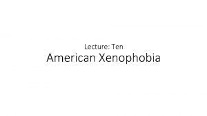 Lecture Ten American Xenophobia Xenophobia Comes from two