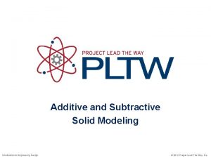 Additive and Subtractive Solid Modeling Introduction to Engineering