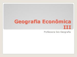 Geografia Econmica III Professora Isis Geografia Comrcio do