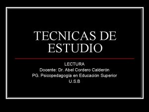 TECNICAS DE ESTUDIO LECTURA Docente Dr Abel Cordero