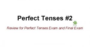 Perfect Tenses 2 Review for Perfect Tenses Exam