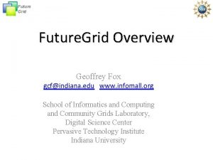 Future Grid Future Grid Overview Geoffrey Fox gcfindiana