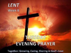 LENT Week 6 TUESDAY EVENING PRAYER Together Growing