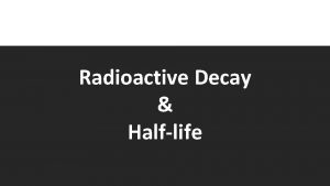 Radioactive Decay Halflife Radioactive decay We cannot predict