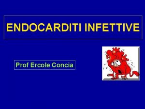 ENDOCARDITI INFETTIVE Prof Ercole Concia CASO CLINICO Un