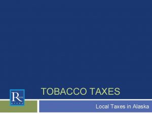 TOBACCO TAXES Local Taxes in Alaska Looking at