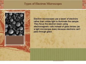 Types of Electron Microscopes Electron microscopes use a