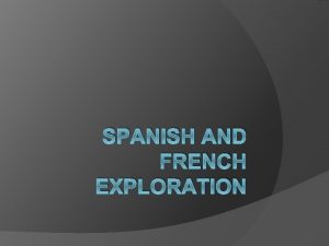 SPANISH AND FRENCH EXPLORATION Why Exploration of the