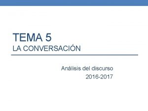 TEMA 5 LA CONVERSACIN Anlisis del discurso 2016