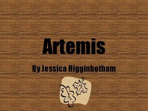 Artemis By Jessica Higginbotham Artemis is the goddess