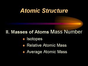 Atomic Structure II Masses of Atoms Mass Number