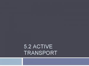 5 2 ACTIVE TRANSPORT Active transport Movement of