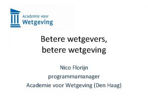 Betere wetgevers betere wetgeving Nico Florijn programmamanager Academie