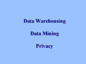 Data Warehousing Data Mining Privacy Data Warehousing n