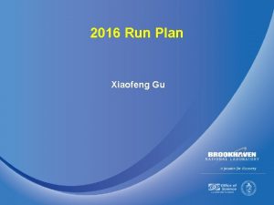 2016 Run Plan Xiaofeng Gu 1 2016 Run