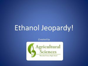 Ethanol Jeopardy Created by Ethanol Facts Ethanol Benefits