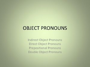 OBJECT PRONOUNS Indirect Object Pronouns Direct Object Pronouns