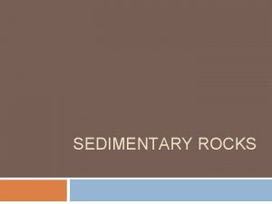 SEDIMENTARY ROCKS Rocks can form from particles Sediments