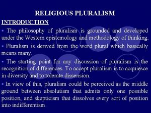 RELIGIOUS PLURALISM INTRODUCTION The philosophy of pluralism is