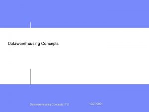 Datawarehousing Concepts 7 0 12212021 Objectives The participants