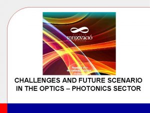 CHALLENGES AND FUTURE SCENARIO IN THE OPTICS PHOTONICS