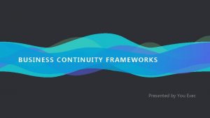 BUSINESS CONTINUITY FRAMEWORKS Presented by You Exec Business